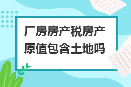 厂房房产税房产原值包含土地吗