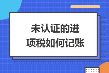 未认证的进项税如何记账
