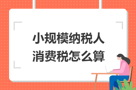 小规模纳税人消费税怎么算