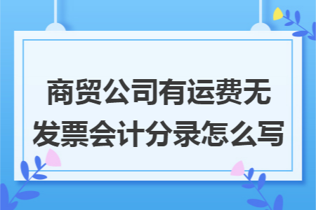商贸公司有运费无发票会计分录怎么写