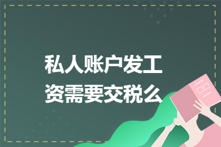 私人账户发工资需要交税么