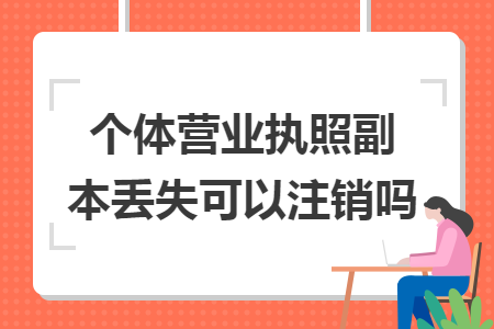 个体营业执照副本丢失可以注销吗
