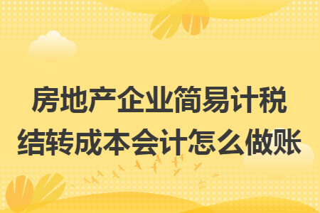 房地产企业简易计税结转成本会计怎么做账
