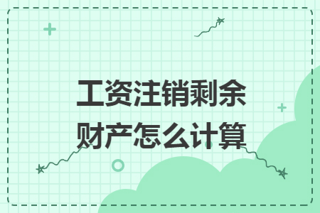 工资注销剩余财产怎么计算