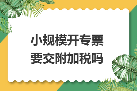 小规模开专票要交附加税吗