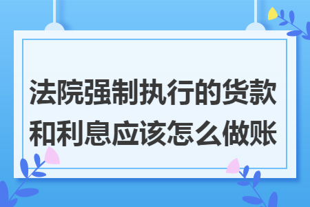 法院强制执行的货款和利息应该怎么做账