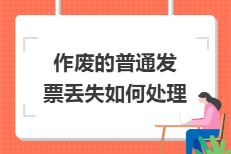作废的普通发票丢失如何处理