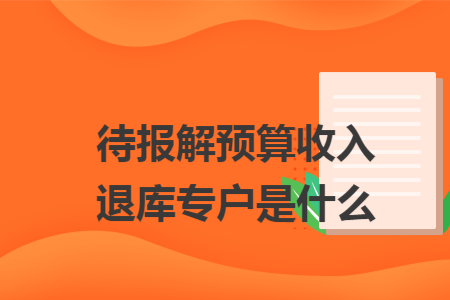 待报解预算收入退库专户是什么