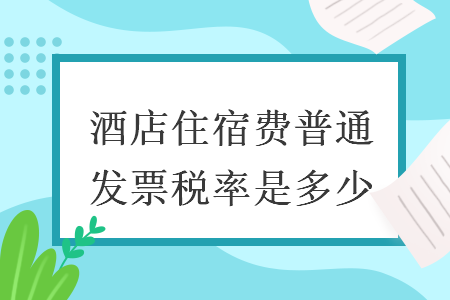 酒店住宿费普通发票税率是多少
