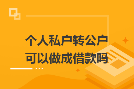 个人私户转公户可以做成借款吗