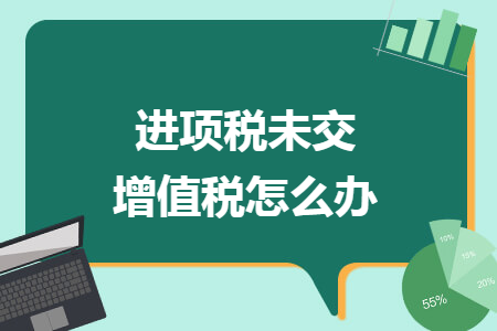 进项税未交增值税怎么办
