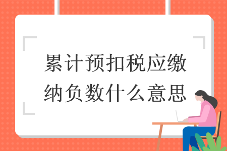 累计预扣税应缴纳负数什么意思
