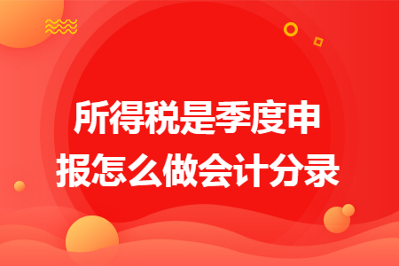 所得税是季度申报怎么做会计分录