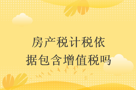 房产税计税依据包含增值税吗