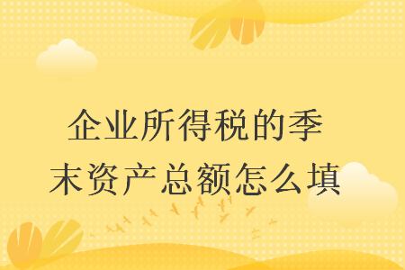 企业所得税的季末资产总额怎么填