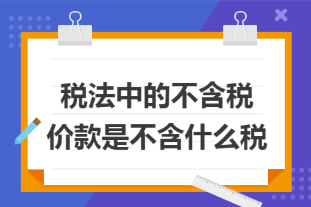 税法中的不含税价款是不含什么税