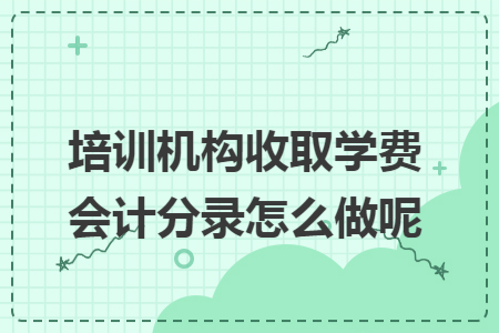 培训机构收取学费会计分录怎么做呢