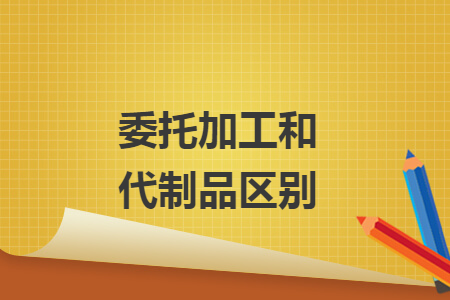 委托加工和代制品区别