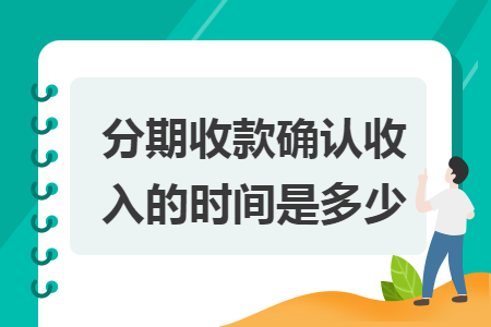 分期收款确认收入的时间是多少