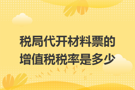 税局代开材料票的增值税税率是多少