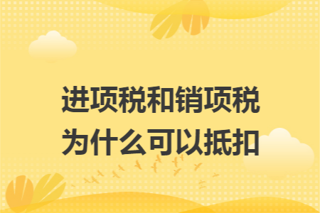 进项税和销项税为什么可以抵扣