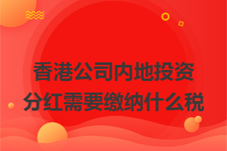 香港公司内地投资分红需要缴纳什么税