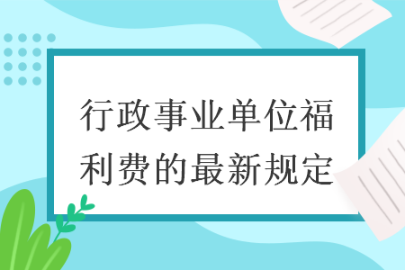 行政事业单位福利费的最新规定