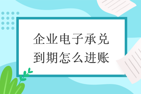 企业电子承兑到期怎么进账