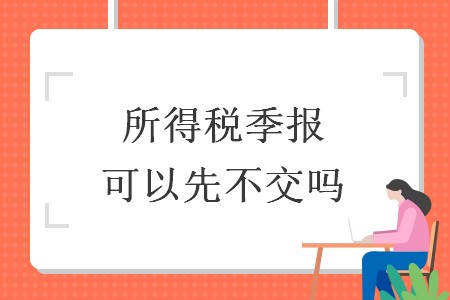 所得税季报可以先不交吗