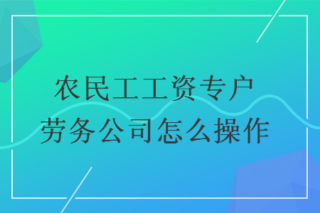 农民工工资专户劳务公司怎么操作