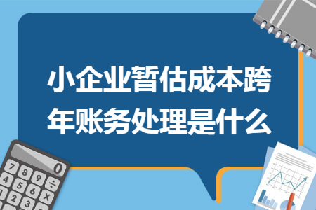 小企业暂估成本跨年账务处理是什么
