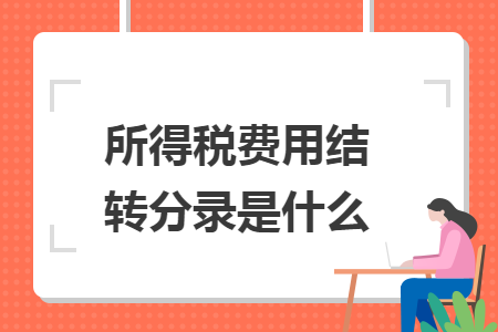 所得税费用结转分录是什么 所得税费用结转分录是什么