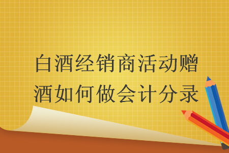 白酒经销商活动赠酒如何做会计分录