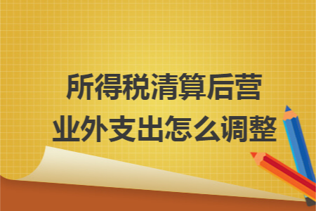 所得税清算后营业外支出怎么调整
