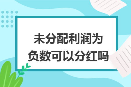 未分配利润为负数可以分红吗