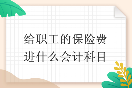 给职工的保险费进什么会计科目