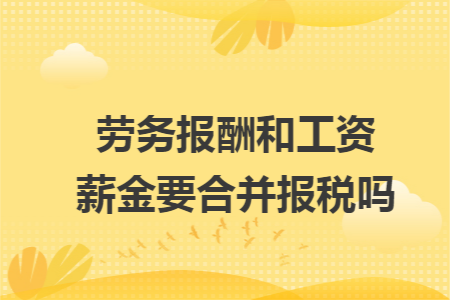 劳务报酬和工资薪金要合并报税吗 劳务报酬和工资薪金要合并报税吗