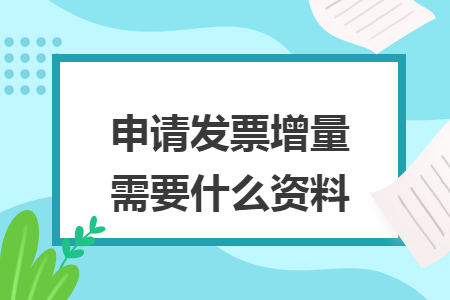 申请发票增量需要什么资料