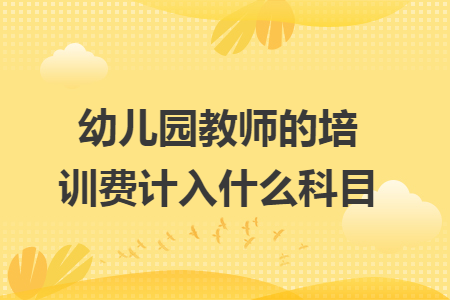 幼儿园教师的培训费计入什么科目