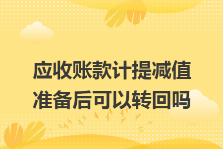 应收账款计提减值准备后可以转回吗