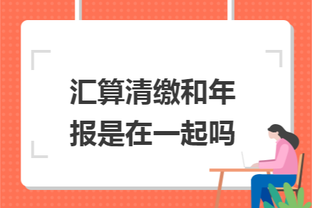 汇算清缴和年报是在一起吗
