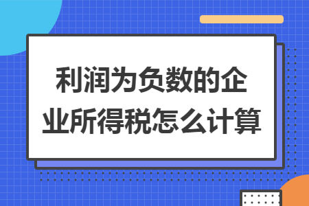 利润为负数的企业所得税怎么计算