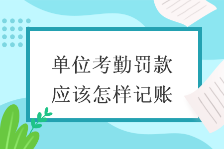 单位考勤罚款应该怎样记账 单位考勤罚款应该怎样记账