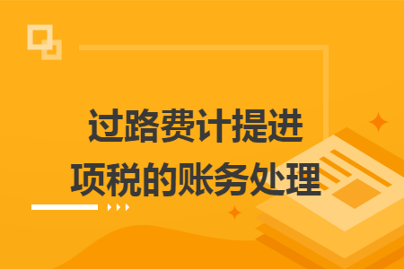 过路费计提进项税的账务处理