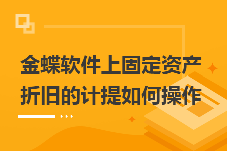 金蝶软件上固定资产折旧的计提如何操作