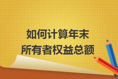 如何计算年末所有者权益总额