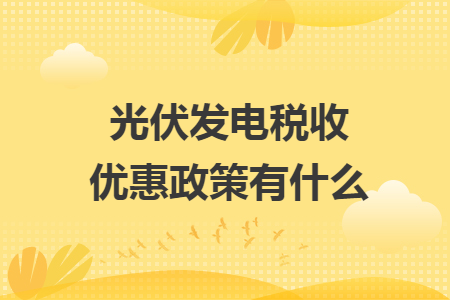 光伏发电税收优惠政策有什么