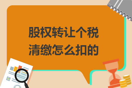 股权转让个税清缴怎么扣的