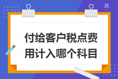 付给客户税点费用计入哪个科目
