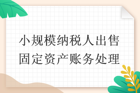 小规模纳税人出售固定资产账务处理